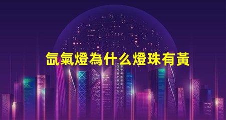 氙氣燈為什么燈珠有黃色的 氙氣燈為什么是黃色的